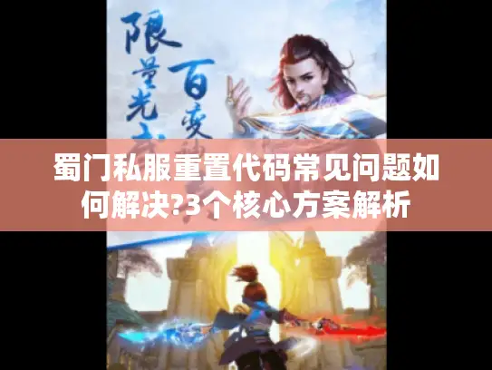 蜀门私服重置代码常见问题如何解决?3个核心方案解析