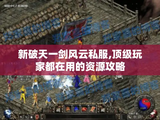 新破天一剑风云私服,顶级玩家都在用的资源攻略