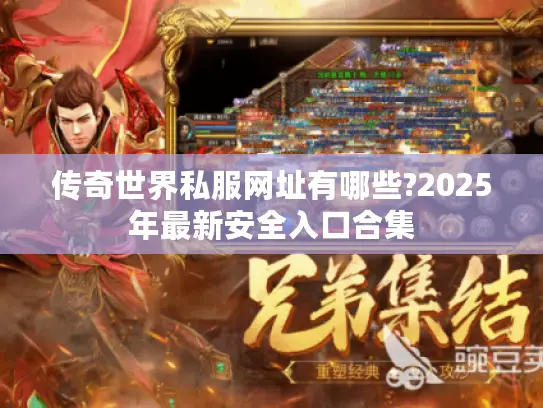 传奇世界私服网址有哪些?2025年最新安全入口合集