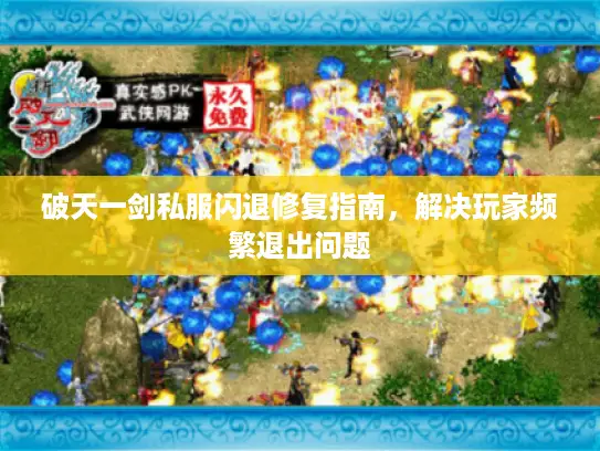 破天一剑私服闪退修复指南,解决玩家频繁退出问题 破天一剑私服闪退修复指南,解决玩家频繁退出问题