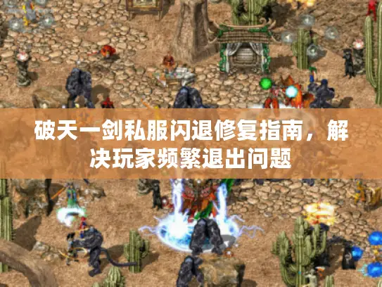 破天一剑私服闪退修复指南,解决玩家频繁退出问题 破天一剑私服闪退修复指南,解决玩家频繁退出问题