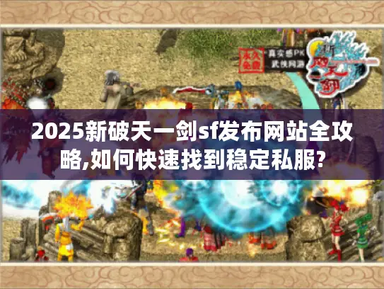 2025新破天一剑sf发布网站全攻略,如何快速找到稳定私服?