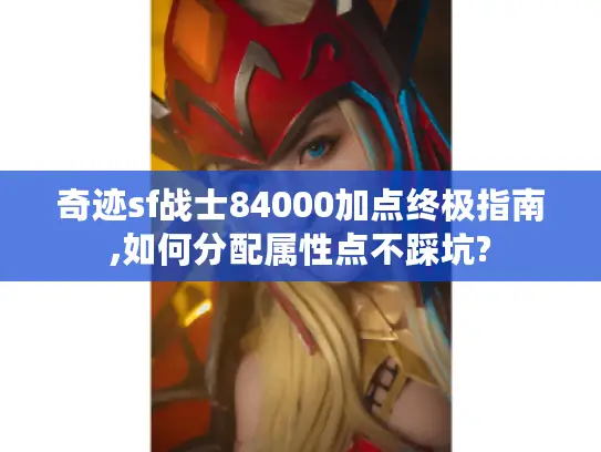 奇迹sf战士84000加点终极指南,如何分配属性点不踩坑? 奇迹sf战士84000加点终极指南,如何分配属性点不踩坑?