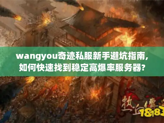 wangyou奇迹私服新手避坑指南,如何快速找到稳定高爆率服务器?