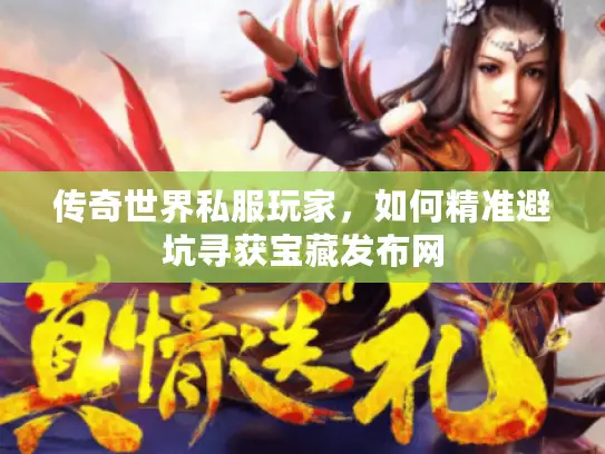 传奇世界私服玩家,如何精准避坑寻获宝藏发布网 传奇世界私服玩家,如何精准避坑寻获宝藏发布网
