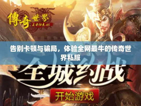 告别卡顿与骗局，体验全网最牛的传奇世界私服