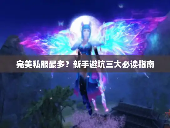 完美私服最多?新手避坑三大必读指南 完美私服最多?新手避坑三大必读指南