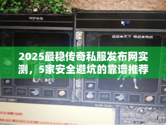 2025最稳传奇私服发布网实测，5家安全避坑的靠谱推荐