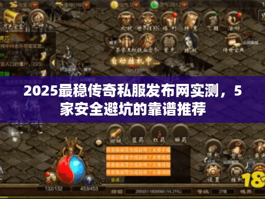 2025最稳传奇私服发布网实测，5家安全避坑的靠谱推荐