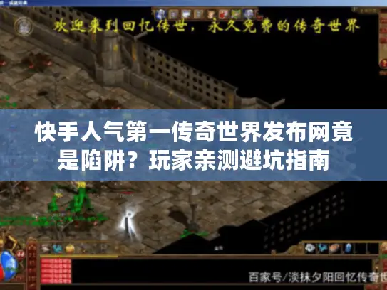 快手人气第一传奇世界发布网竟是陷阱？玩家亲测避坑指南