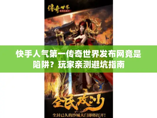 快手人气第一传奇世界发布网竟是陷阱？玩家亲测避坑指南