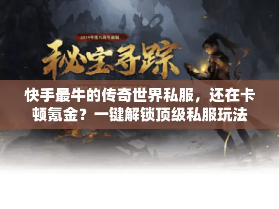 快手最牛的传奇世界私服，还在卡顿氪金？一键解锁顶级私服玩法