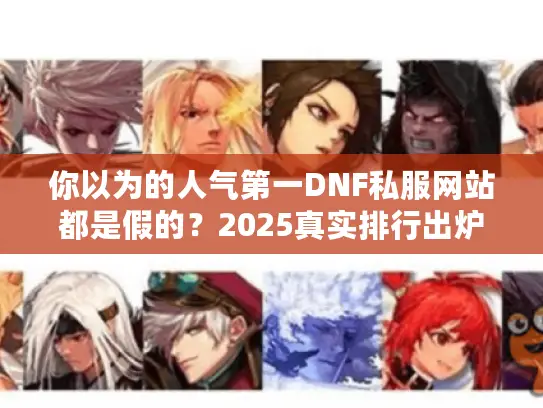 你以为的人气第一DNF私服网站都是假的？2025真实排行出炉！