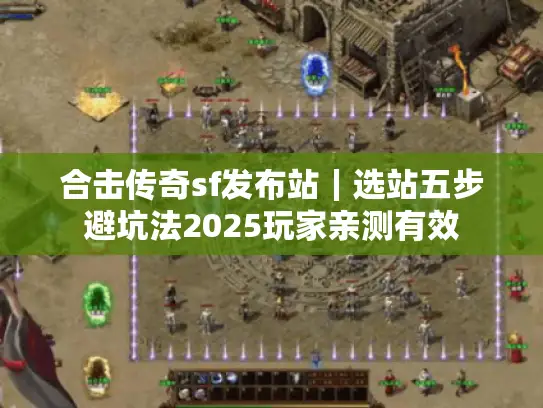 合击传奇sf发布站｜选站五步避坑法2025玩家亲测有效