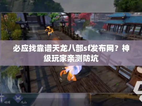 必应找靠谱天龙八部sf发布网？神级玩家亲测防坑