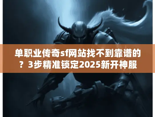 单职业传奇sf网站找不到靠谱的?3步精准锁定2025新开神服 单职业传奇sf网站找不到靠谱的?3步精准锁定2025新开神服