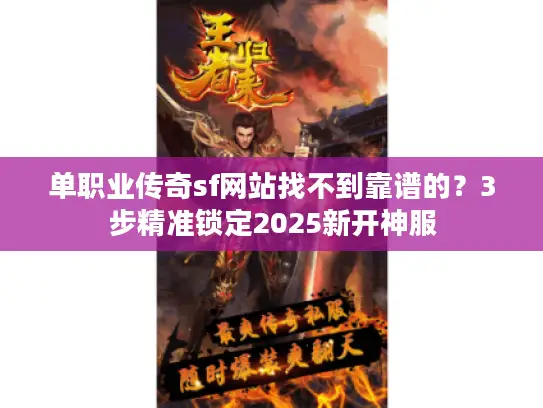 单职业传奇sf网站找不到靠谱的?3步精准锁定2025新开神服 单职业传奇sf网站找不到靠谱的?3步精准锁定2025新开神服