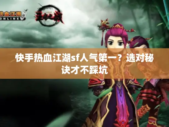 快手热血江湖sf人气第一?选对秘诀才不踩坑 快手热血江湖sf人气第一?选对秘诀才不踩坑