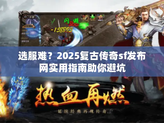 选服难?2025复古传奇sf发布网实用指南助你避坑 选服难?2025复古传奇sf发布网实用指南助你避坑