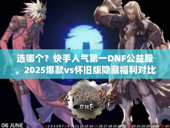 选哪个？快手人气第一DNF公益服，2025爆款vs怀旧版隐藏福利对比