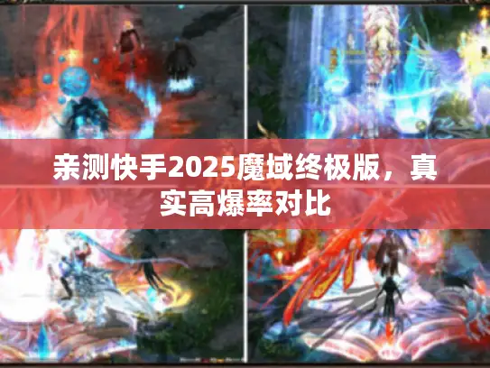 亲测快手2025魔域终极版,真实高爆率对比 亲测快手2025魔域终极版,真实高爆率对比