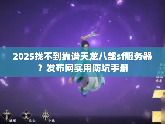 2025找不到靠谱天龙八部sf服务器?发布网实用防坑手册 2025找不到靠谱天龙八部sf服务器?发布网实用防坑手册