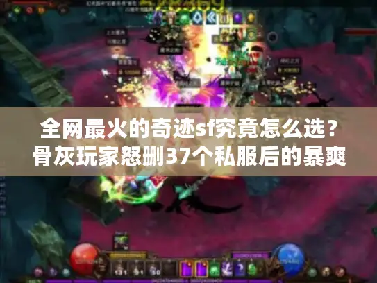 全网最火的奇迹sf究竟怎么选？骨灰玩家怒删37个私服后的暴爽避坑指南