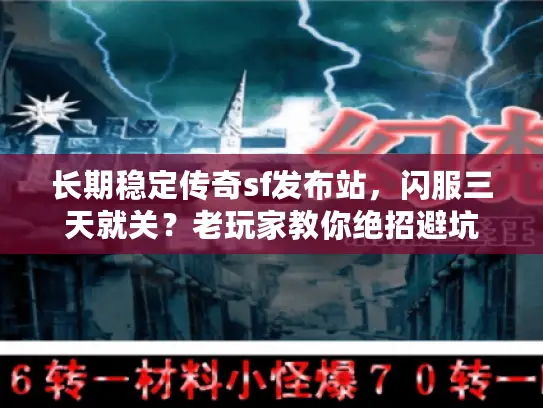 长期稳定传奇sf发布站,闪服三天就关?老玩家教你绝招避坑 长期稳定传奇sf发布站,闪服三天就关?老玩家教你绝招避坑