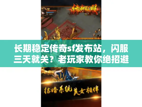长期稳定传奇sf发布站,闪服三天就关?老玩家教你绝招避坑 长期稳定传奇sf发布站,闪服三天就关?老玩家教你绝招避坑