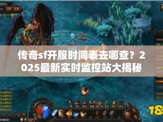 传奇sf开服时间表去哪查？2025最新实时监控站大揭秘