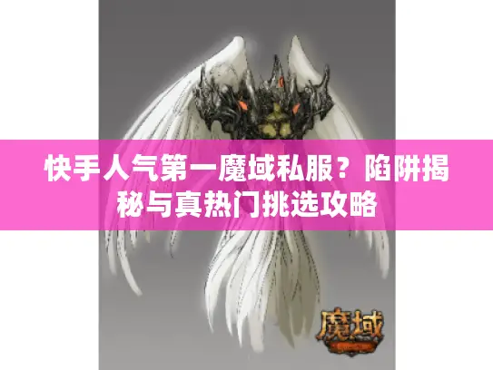 快手人气第一魔域私服？陷阱揭秘与真热门挑选攻略