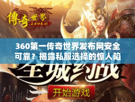 360第一传奇世界发布网安全可靠?揭露私服选择的惊人陷阱与逆袭秘笈 360第一传奇世界发布网安全可靠?揭露私服选择的惊人陷阱与逆袭秘笈