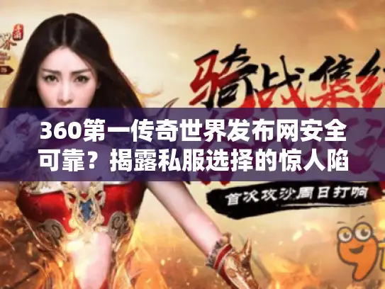 360第一传奇世界发布网安全可靠?揭露私服选择的惊人陷阱与逆袭秘笈 360第一传奇世界发布网安全可靠?揭露私服选择的惊人陷阱与逆袭秘笈