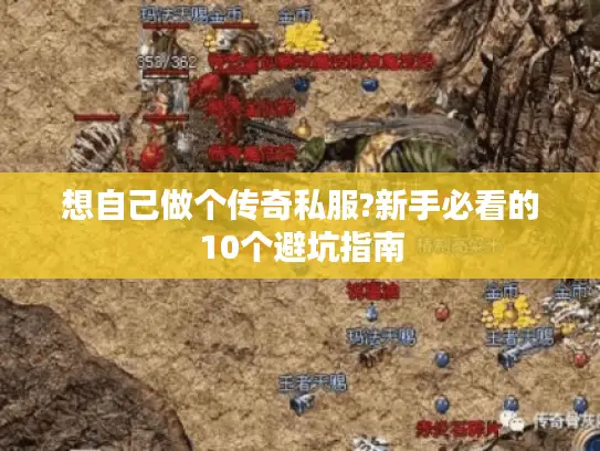 想自己做个传奇私服?新手必看的10个避坑指南