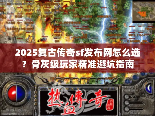 2025复古传奇sf发布网怎么选？骨灰级玩家精准避坑指南