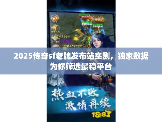 2025传奇sf老牌发布站实测，独家数据为你筛选最稳平台