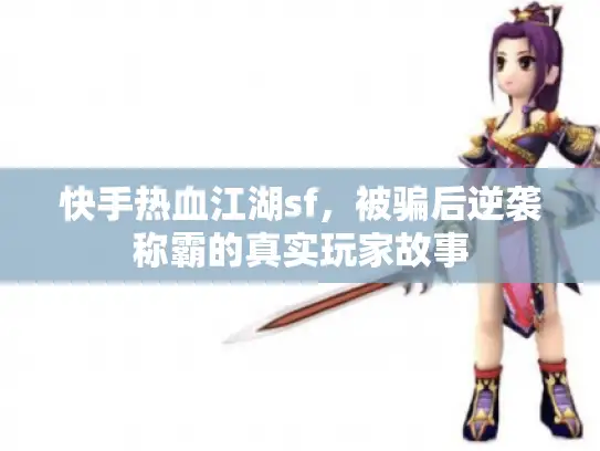 快手热血江湖sf，被骗后逆袭称霸的真实玩家故事