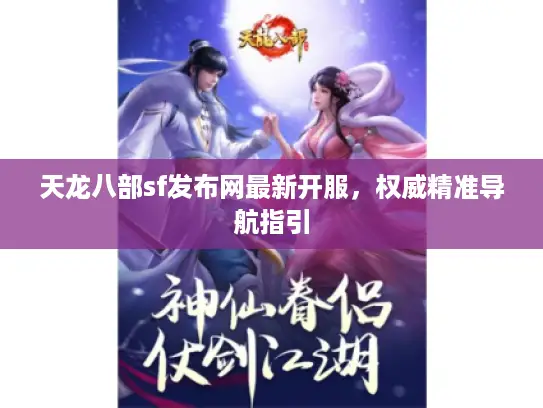 天龙八部sf发布网最新开服，权威精准导航指引