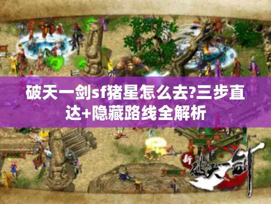破天一剑sf猪星怎么去?三步直达+隐藏路线全解析