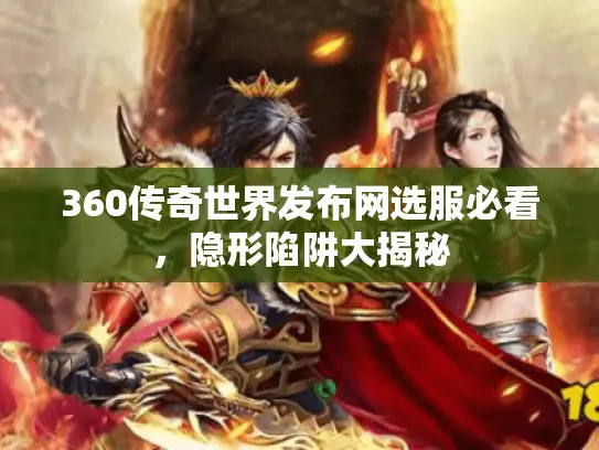 360传奇世界发布网选服必看,隐形陷阱大揭秘 360传奇世界发布网选服必看,隐形陷阱大揭秘