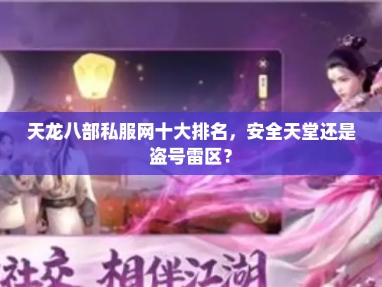 天龙八部私服网十大排名，安全天堂还是盗号雷区？