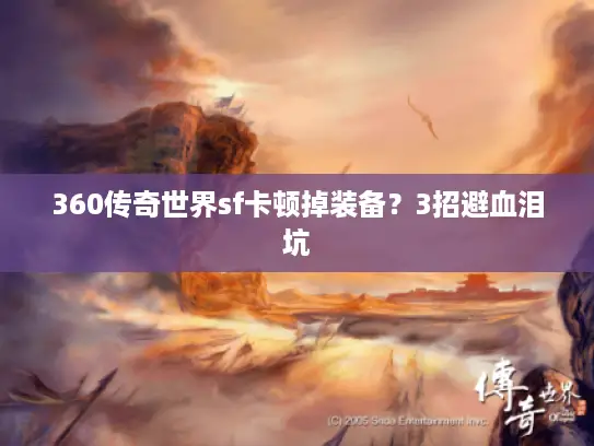 360传奇世界sf卡顿掉装备？3招避血泪坑