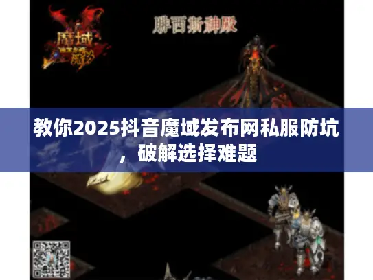 教你2025抖音魔域发布网私服防坑，破解选择难题