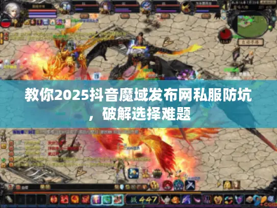 教你2025抖音魔域发布网私服防坑，破解选择难题
