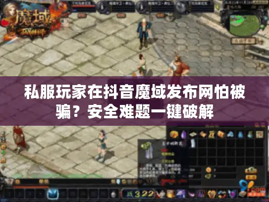 私服玩家在抖音魔域发布网怕被骗?安全难题一键破解 私服玩家在抖音魔域发布网怕被骗?安全难题一键破解