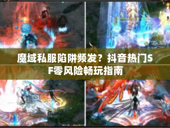 魔域私服陷阱频发？抖音热门SF零风险畅玩指南