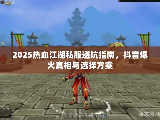 2025热血江湖私服避坑指南，抖音爆火真相与选择方案