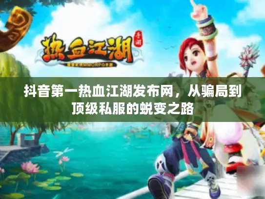 抖音第一热血江湖发布网，从骗局到顶级私服的蜕变之路