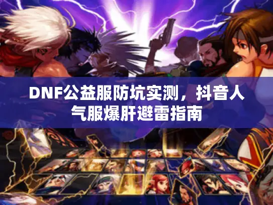 DNF公益服防坑实测，抖音人气服爆肝避雷指南