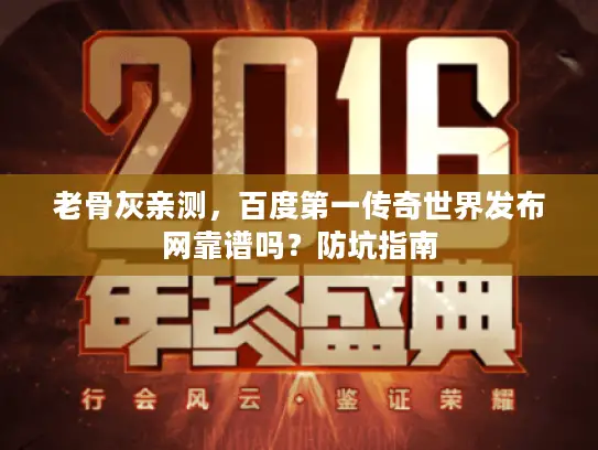 老骨灰亲测,百度第一传奇世界发布网靠谱吗?防坑指南 老骨灰亲测,百度第一传奇世界发布网靠谱吗?防坑指南